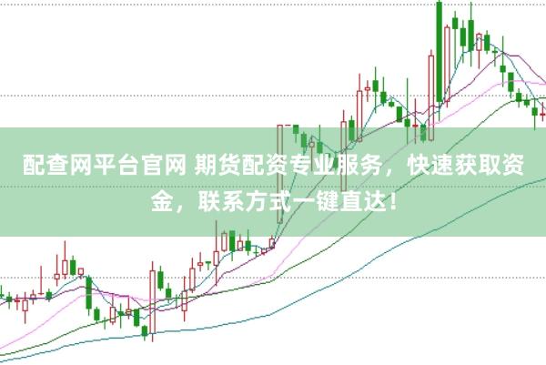 配查网平台官网 期货配资专业服务，快速获取资金，联系方式一键直达！