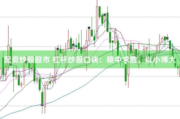 配资炒股股市 杠杆炒股口诀:稳中求胜,以小博大