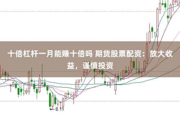 十倍杠杆一月能赚十倍吗 期货股票配资:放大收益,谨慎投资