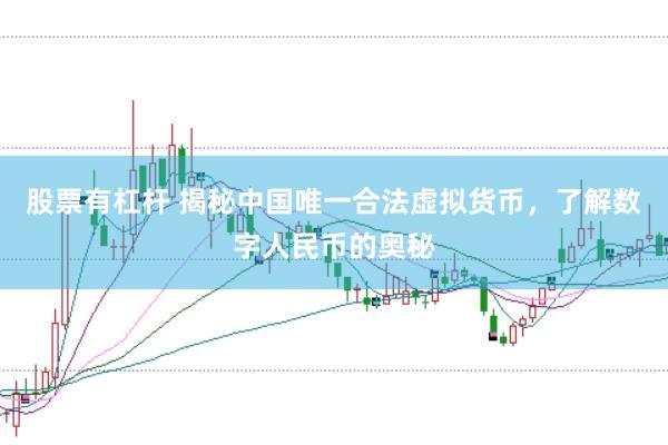 股票有杠杆 揭秘中国唯一合法虚拟货币,了解数字人民币的奥秘