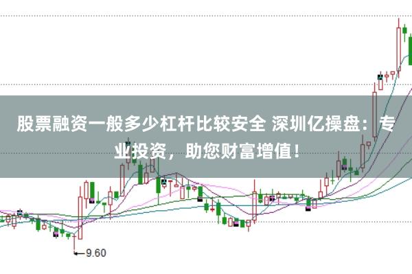 股票融资一般多少杠杆比较安全 深圳亿操盘:专业投资,助您财富增值!