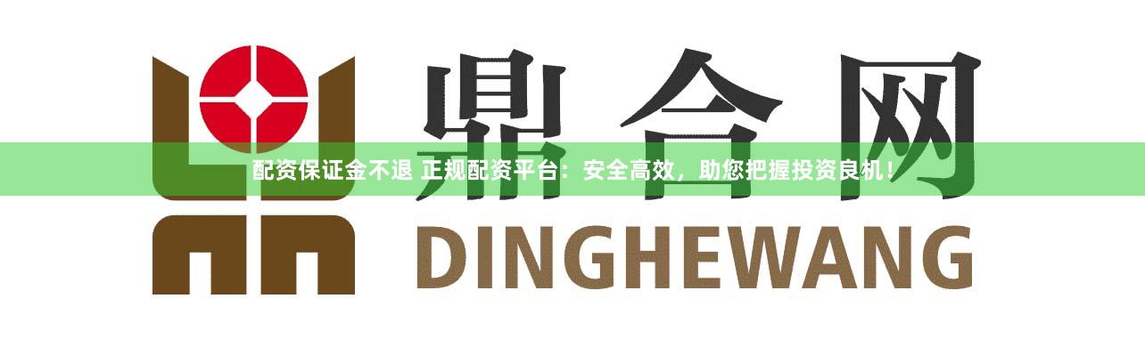 配资保证金不退 正规配资平台:安全高效,助您把握投资良机!
