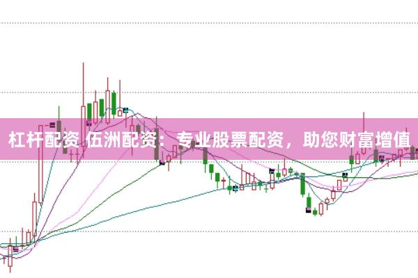 杠杆配资 伍洲配资:专业股票配资,助您财富增值
