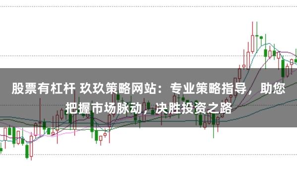 股票有杠杆 玖玖策略网站:专业策略指导,助您把握市场脉动,决胜投资之路