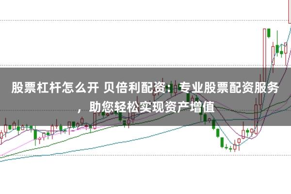 股票杠杆怎么开 贝倍利配资:专业股票配资服务,助您轻松实现资产增值