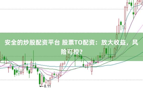 安全的炒股配资平台 股票TO配资：放大收益，风险可控？