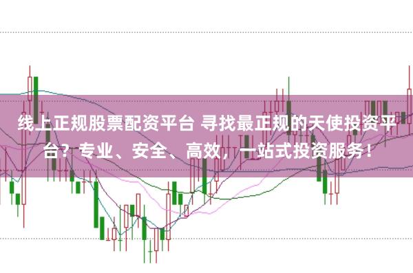 线上正规股票配资平台 寻找最正规的天使投资平台？专业、安全、高效，一站式投资服务！