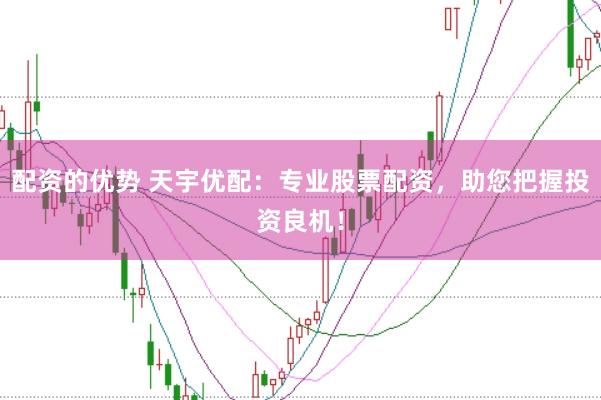 配资的优势 天宇优配：专业股票配资，助您把握投资良机！
