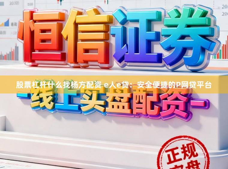 股票杠杆什么找杨方配资 e人e贷：安全便捷的P网贷平台