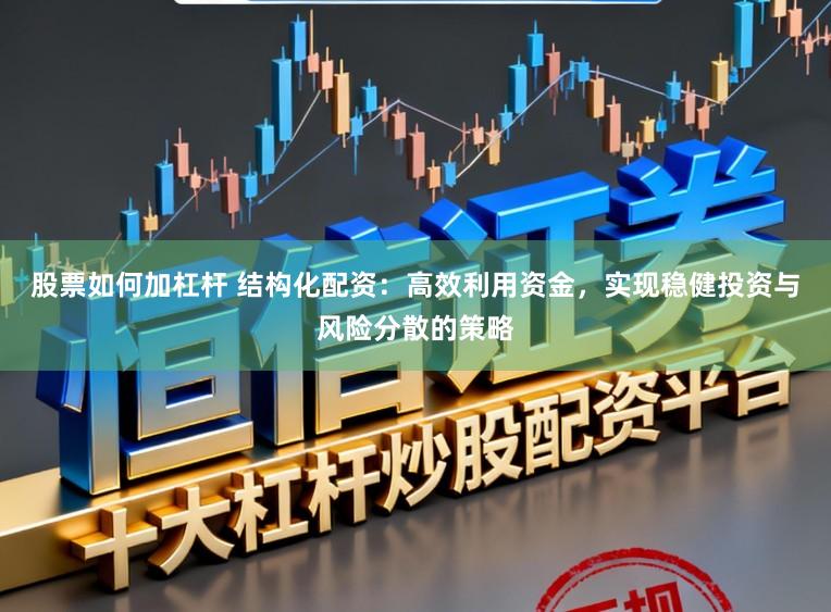 股票如何加杠杆 结构化配资：高效利用资金，实现稳健投资与风险分散的策略