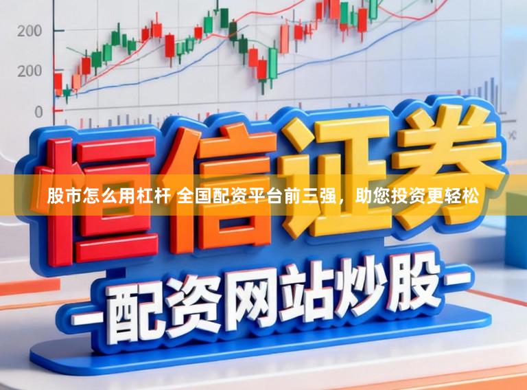 股市怎么用杠杆 全国配资平台前三强,助您投资更轻松