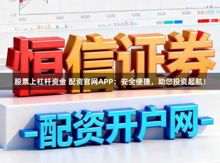股票上杠杆资金 配资官网APP：安全便捷，助您投资起航！